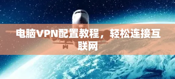 电脑VPN配置教程，轻松连接互联网
