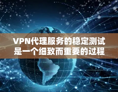 VPN代理服务的稳定测试是一个细致而重要的过程，确保网络环境的安全和可靠。以下是对VPN代理服务稳定测试的详细步骤分解