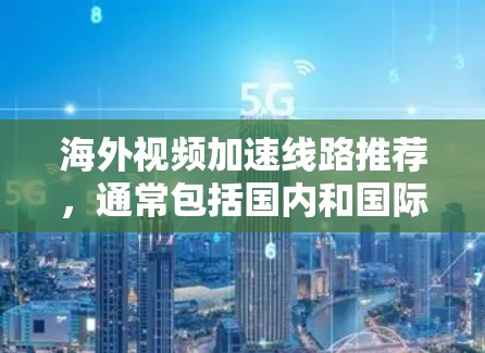 海外视频加速线路推荐，通常包括国内和国际平台，以下是一些常用的选择