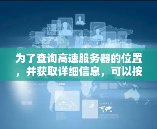 为了查询高速服务器的位置，并获取详细信息，可以按照以下步骤进行