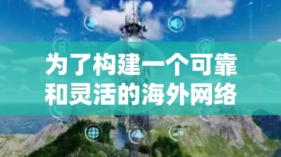 为了构建一个可靠和灵活的海外网络连接解决方案，以下是一个结构化的推荐