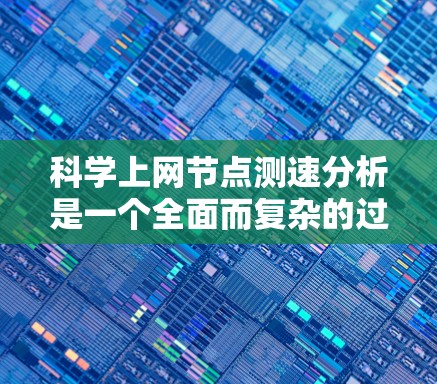 科学上网节点测速分析是一个全面而复杂的过程，旨在评估和优化高可用性节点的网络性能。以下是对该过程的详细总结和建议