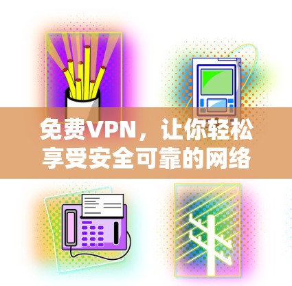 免费VPN，让你轻松享受安全可靠的网络体验！