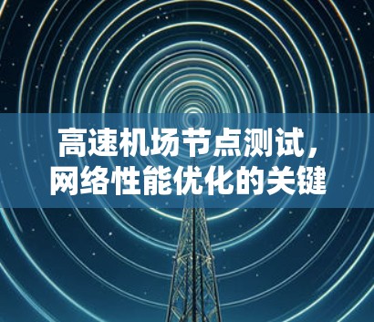 高速机场节点测试，网络性能优化的关键之路