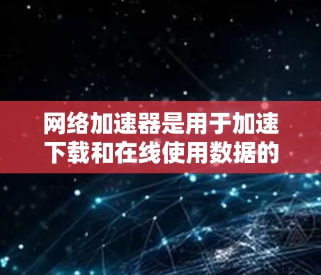 网络加速器是用于加速下载和在线使用数据的工具，其稳定性是指它在运行过程中是否可靠、无误，以及是否能正常工作。为了测试网络加速器的稳定性，可以按照以下步骤操作