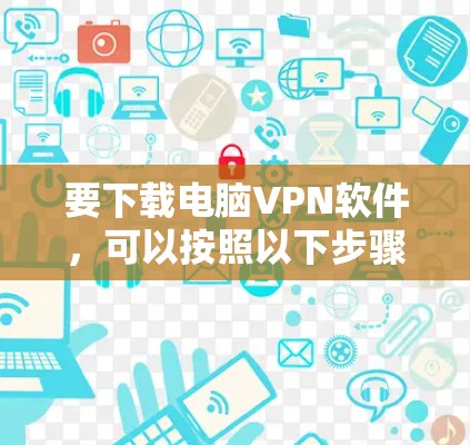 要下载电脑VPN软件，可以按照以下步骤进行