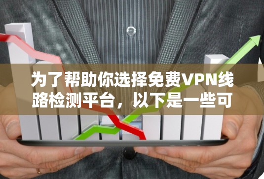 为了帮助你选择免费VPN线路检测平台,以下是一些可靠的选择及详细分析 为了帮助你选择免费VPN线路检测平台,以下是一些可靠的选择及详细分析