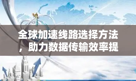 全球加速线路选择方法，助力数据传输效率提升