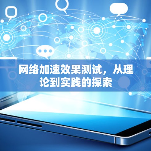 网络加速效果测试，从理论到实践的探索