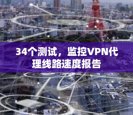 34个测试，监控VPN代理线路速度报告