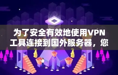 为了安全有效地使用VPN工具连接到国外服务器，您可以按照以下步骤操作