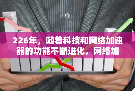 226年，随着科技和网络加速器的功能不断进化，网络加速器的体验也在不断优化。如果你正在寻找一个最新的网络加速器，以下是一些226年最新的网络加速器推荐，涵盖了性能、安全性和功能性的全面考虑