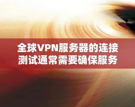 全球VPN服务器的连接测试通常需要确保服务器的可靠性和稳定性。以下是一个详细的步骤指南，帮助您进行测试