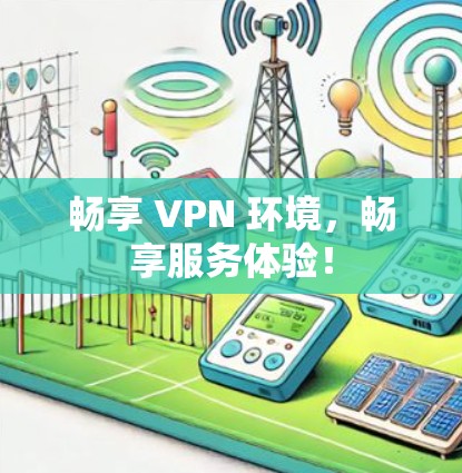 畅享 VPN 环境，畅享服务体验！