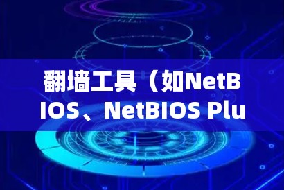 翻墙工具（如NetBIOS、NetBIOS Plus等）是一种通过网络访问外部计算机设备的技术，用于解决设备连接外部网络的问题。以下是一些常见的翻墙工具使用技巧和步骤，供您参考
