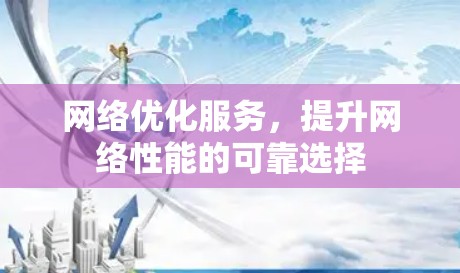 网络优化服务,提升网络性能的可靠选择 网络优化服务,提升网络性能的可靠选择