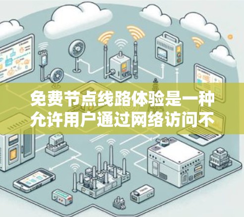 免费节点线路体验是一种允许用户通过网络访问不同网络节点的网络服务，无需购买任何设备。以下是关于这一概念的详细信息