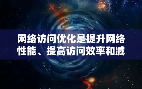 网络访问优化是提升网络性能、提高访问效率和减少延迟的重要环节。以下是一些常见的网络访问优化方法，涵盖网页优化、服务器优化、移动设备优化、云服务优化以及工具推荐等方面