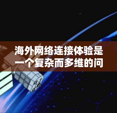 海外网络连接体验是一个复杂而多维的问题，涉及多个因素和技术细节。以下是对该问题的分步解释和答案