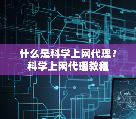 什么是科学上网代理?科学上网代理教程 什么是科学上网代理?科学上网代理教程