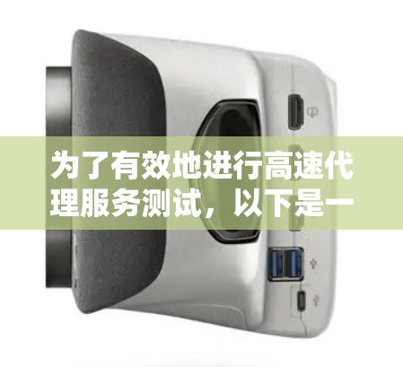 为了有效地进行高速代理服务测试，以下是一个详细的步骤指南