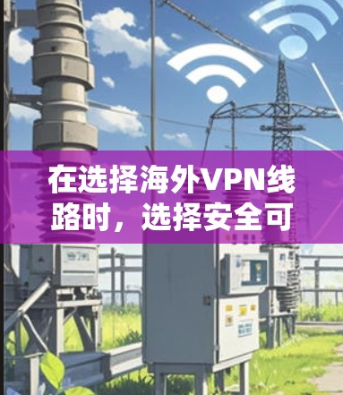 在选择海外VPN线路时，选择安全可靠且适合您的需求是非常重要的。以下是一些推荐的国际VPN平台及其特点，供您参考