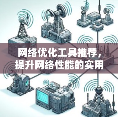网络优化工具推荐，提升网络性能的实用指南