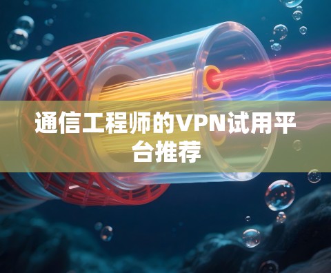 通信工程师的VPN试用平台推荐