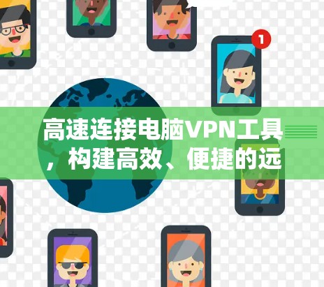 高速连接电脑VPN工具，构建高效、便捷的远程办公解决方案
