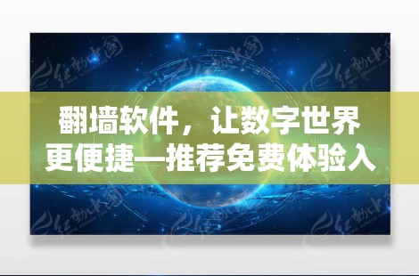 翻墙软件，让数字世界更便捷—推荐免费体验入口