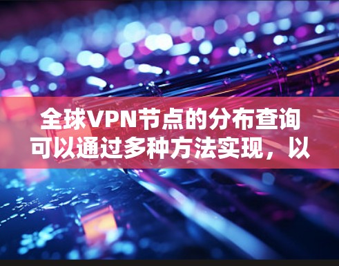 全球VPN节点的分布查询可以通过多种方法实现，以下是一些常见的方法