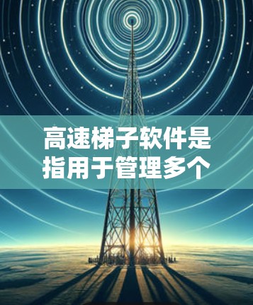 高速梯子软件是指用于管理多个子网设备的软件工具，能够快速连接和管理多个子网中的设备，确保它们能够共享网络资源。以下是一些推荐的高速梯子软件，供您参考