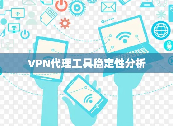 VPN代理工具稳定性分析 VPN代理工具稳定性分析