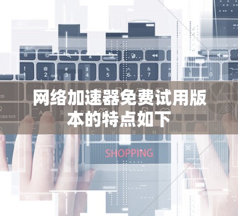 网络加速器免费试用版本的特点如下