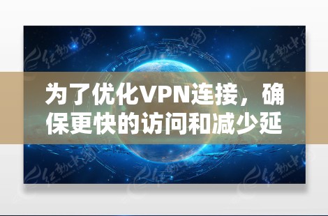 为了优化VPN连接，确保更快的访问和减少延迟，可以按照以下步骤进行配置