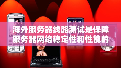 海外服务器线路测试是保障服务器网络稳定性和性能的重要环节,通常包括以下内容 海外服务器线路测试是保障服务器网络稳定性和性能的重要环节,通常包括以下内容