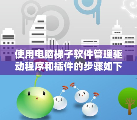 使用电脑梯子软件管理驱动程序和插件的步骤如下