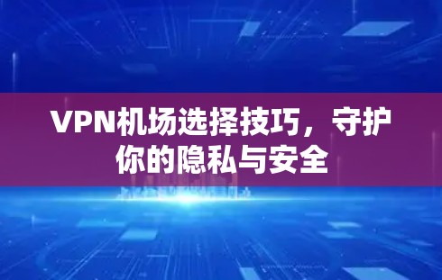 VPN机场选择技巧，守护你的隐私与安全