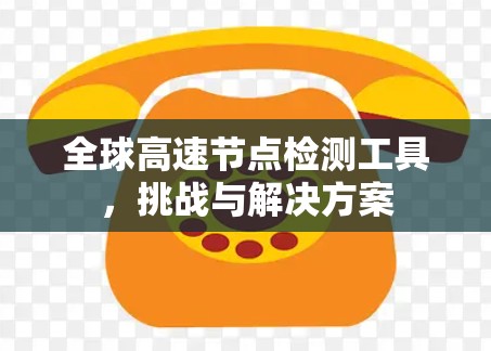 全球高速节点检测工具，挑战与解决方案