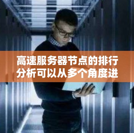 高速服务器节点的排行分析可以从多个角度进行评估，以下是逐步的分析过程和总结