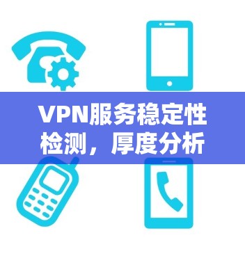 VPN服务稳定性检测，厚度分析与关键指标
