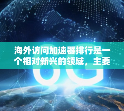 海外访问加速器排行是一个相对新兴的领域，主要集中在帮助用户快速访问国外网站、资源或服务。以下是一些常见的海外访问加速器及其特点