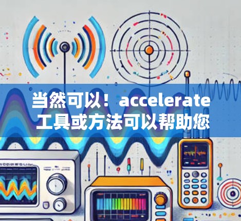 当然可以！accelerate 工具或方法可以帮助您提高效率、节省时间或解决复杂问题。以下是一些常见的 accelerate 工具和分享方法