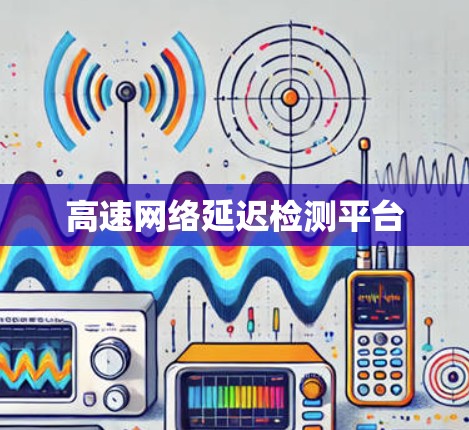 高速网络延迟检测平台 高速网络延迟检测平台