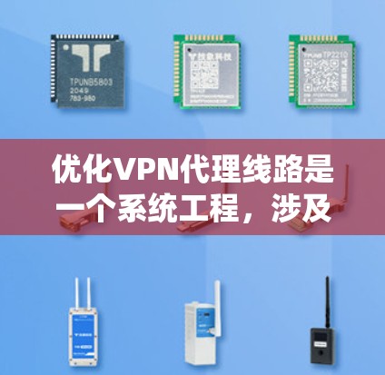 优化VPN代理线路是一个系统工程，涉及多个关键环节，以下是一步步的优化建议