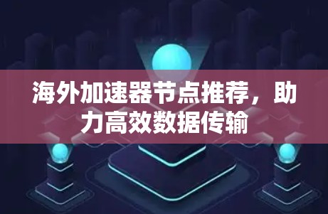 海外加速器节点推荐，助力高效数据传输