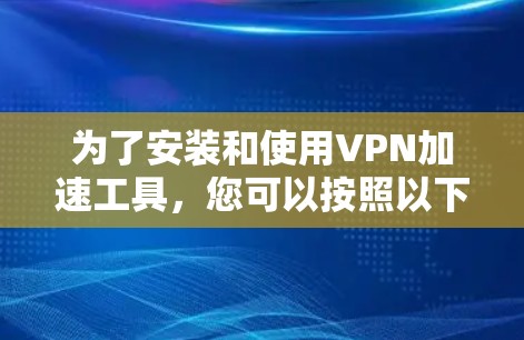 为了安装和使用VPN加速工具，您可以按照以下步骤进行