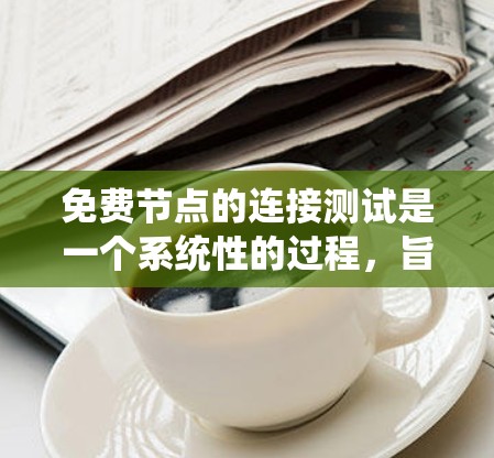 免费节点的连接测试是一个系统性的过程，旨在确保这些节点能够正常连接到外部或内部网络。以下是详细的步骤和注意事项