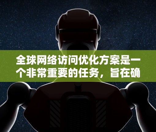全球网络访问优化方案是一个非常重要的任务，旨在确保企业在全球范围内能够高效、安全地访问网络资源。以下是一个全面的全球网络访问优化方案
