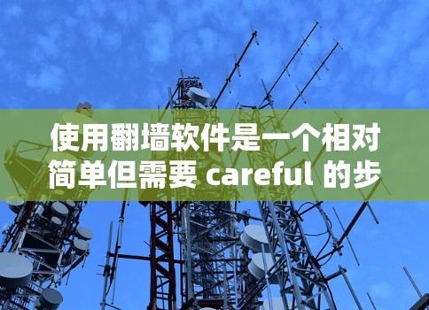 使用翻墙软件是一个相对简单但需要 careful 的步骤。以下是一个清晰的步骤指南,帮助您顺利使用翻墙软件 使用翻墙软件是一个相对简单但需要 careful 的步骤。以下是一个清晰的步骤指南,帮助您顺利使用翻墙软件